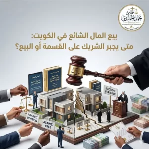 بيع المال الشائع في الكويت: متى يجبر الشريك على القسمة أو البيع؟