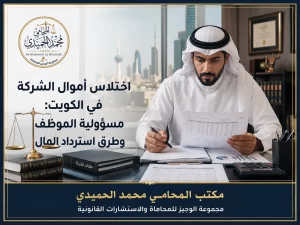اختلاس أموال الشركة في الكويت: مسؤولية الموظف وطرق استرداد المال