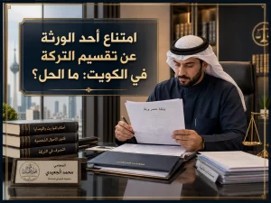 امتناع أحد الورثة عن تقسيم التركة في الكويت: ما الحل؟