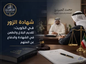 شهادة الزور في الكويت: تقديم البلاغ والطعن في الشهادة والدفاع عن المتهم