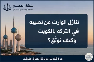 تنازل الوارث عن نصيبه في التركة بالكويت وكيف يوثق؟