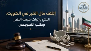 إتلاف مال الغير في الكويت: البلاغ وإثبات قيمة الضرر وطلب التعويض