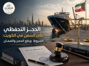الحجز التحفظي على السفن في الكويت: الشروط ورفع الحجز والضمان
