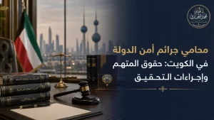 محامي جرائم أمن الدولة في الكويت: حقوق المتهم وإجراءات التحقيق