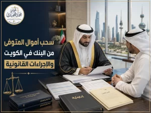 سحب أموال المتوفى من البنك في الكويت والإجراءات القانونية
