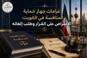غرامات جهاز حماية المنافسة في الكويت: الاعتراض على القرار وطلب إلغائه