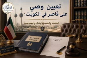 تعيين وصي على قاصر في الكويت: الطلب والمسؤوليات والمحاسبة